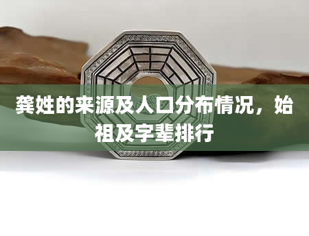 龚姓的来源及人口分布情况，始祖及字辈排行