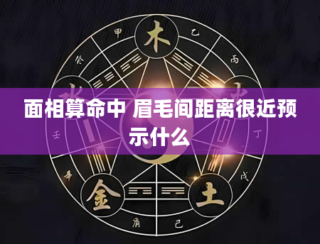面相算命中 眉毛间距离很近预示什么