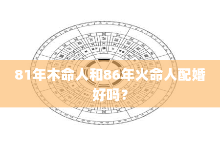 81年木命人和86年火命人配婚好吗？