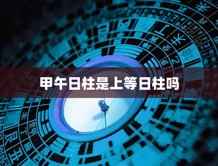 甲午日柱是上等日柱吗