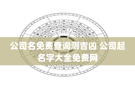 公司名免费查询测吉凶 公司起名字大全免费网