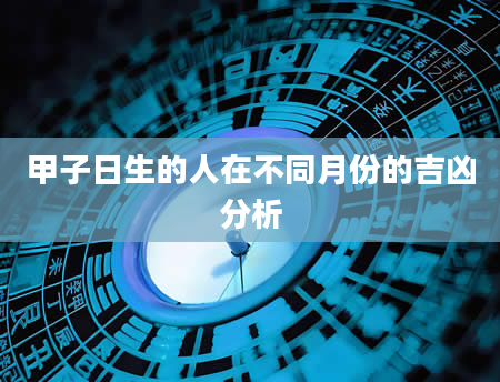 甲子日生的人在不同月份的吉凶分析