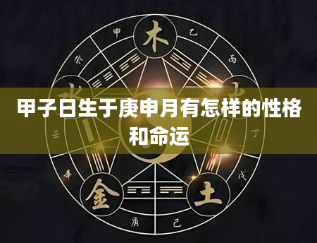 甲子日生于庚申月有怎样的性格和命运