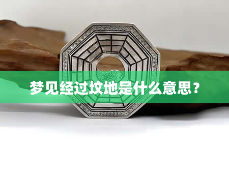 梦见经过坟地是什么意思？