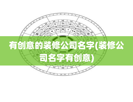 有创意的装修公司名字(装修公司名字有创意)