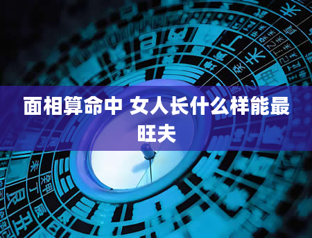 面相算命中 女人长什么样能最旺夫