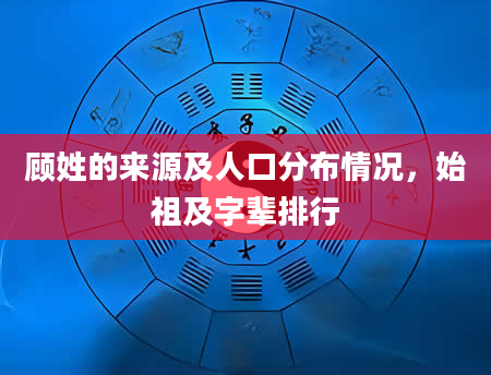 顾姓的来源及人口分布情况，始祖及字辈排行