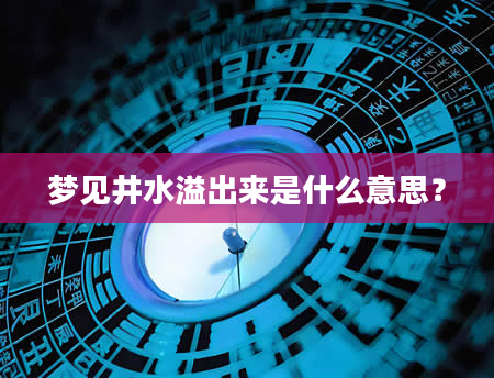 梦见井水溢出来是什么意思？