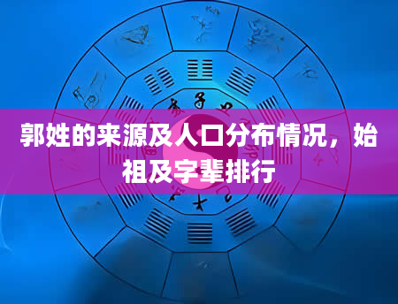 郭姓的来源及人口分布情况，始祖及字辈排行