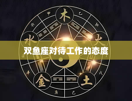双鱼座对待工作的态度