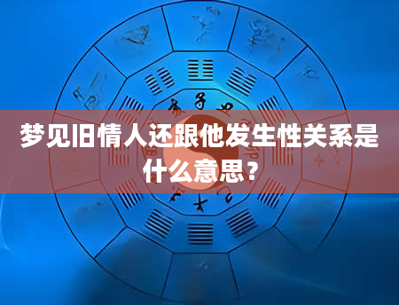 梦见旧情人还跟他发生性关系是什么意思？