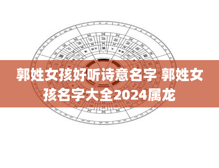 郭姓女孩好听诗意名字 郭姓女孩名字大全2024属龙