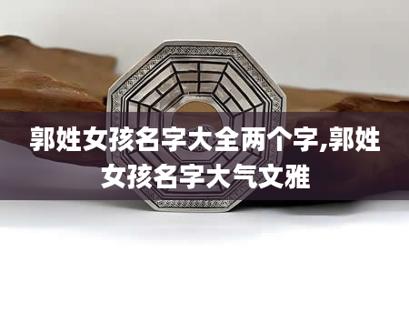 郭姓女孩名字大全两个字,郭姓女孩名字大气文雅