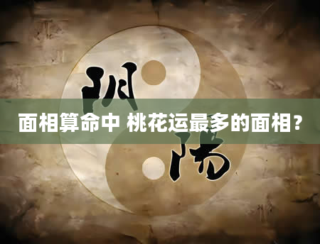 面相算命中 桃花运最多的面相？