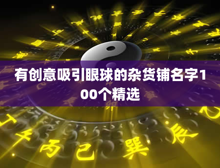 有创意吸引眼球的杂货铺名字100个精选