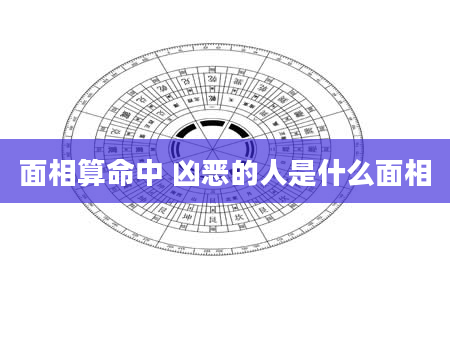 面相算命中 凶恶的人是什么面相