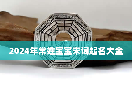 2024年常姓宝宝宋词起名大全