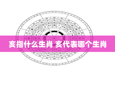 亥指什么生肖 亥代表哪个生肖
