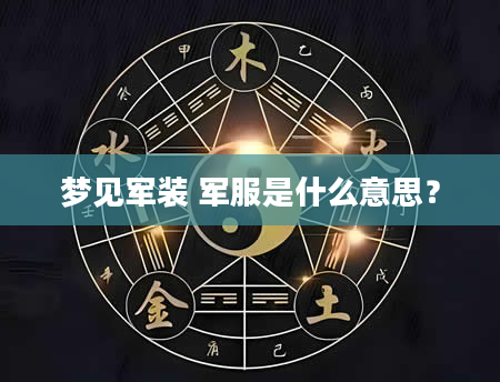 梦见军装 军服是什么意思？