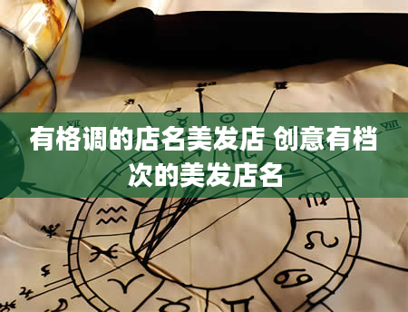 有格调的店名美发店 创意有档次的美发店名