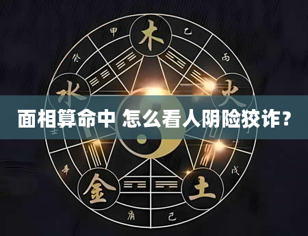 面相算命中 怎么看人阴险狡诈？