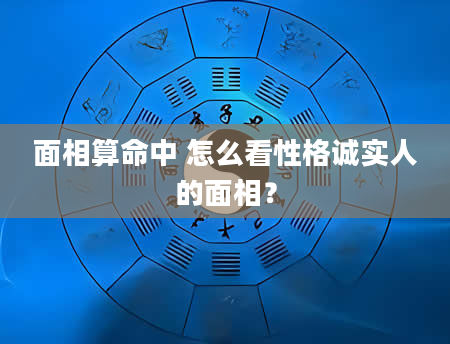 面相算命中 怎么看性格诚实人的面相？