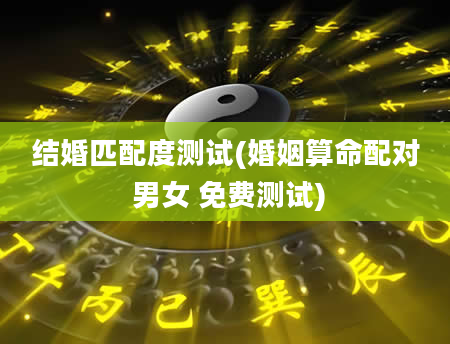 结婚匹配度测试(婚姻算命配对 男女 免费测试)