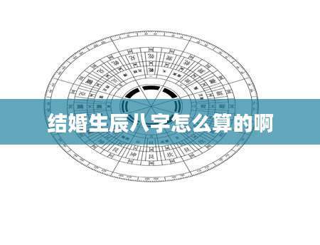 结婚生辰八字怎么算的啊
