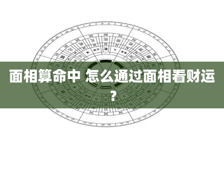 面相算命中 怎么通过面相看财运？