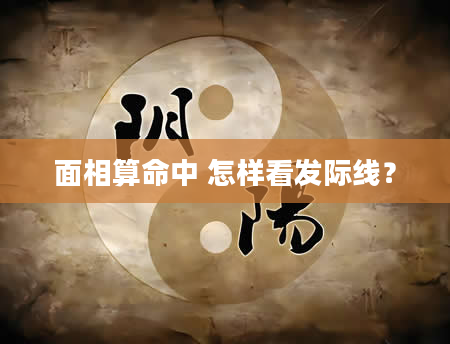 面相算命中 怎样看发际线？