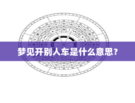 梦见开别人车是什么意思？