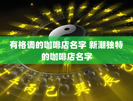 有格调的咖啡店名字 新潮独特的咖啡店名字