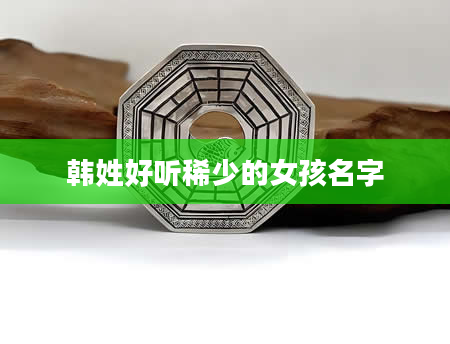 韩姓好听稀少的女孩名字