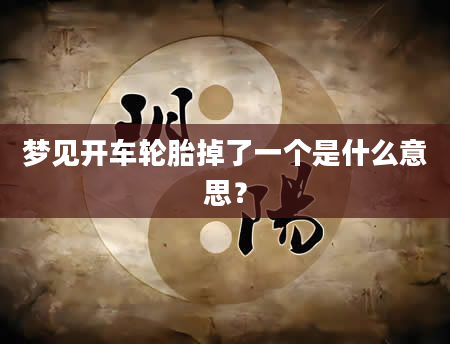 梦见开车轮胎掉了一个是什么意思？