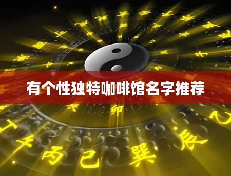 有个性独特咖啡馆名字推荐
