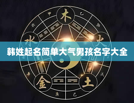 韩姓起名简单大气男孩名字大全