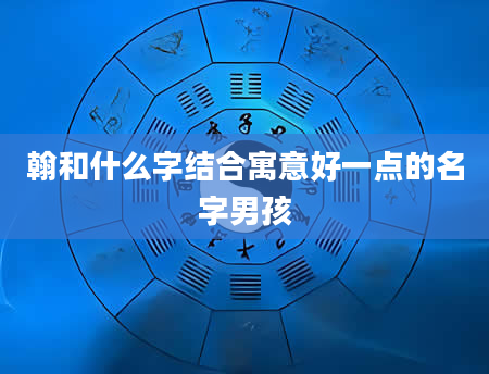 翰和什么字结合寓意好一点的名字男孩