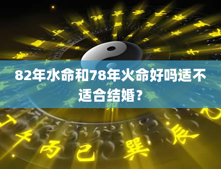 82年水命和78年火命好吗适不适合结婚？