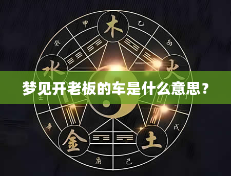 梦见开老板的车是什么意思？