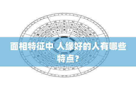 面相特征中 人缘好的人有哪些特点？