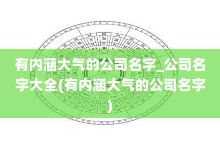 有内涵大气的公司名字_公司名字大全(有内涵大气的公司名字)