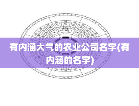 有内涵大气的农业公司名字(有内涵的名字)