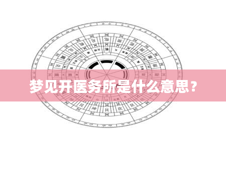 梦见开医务所是什么意思？