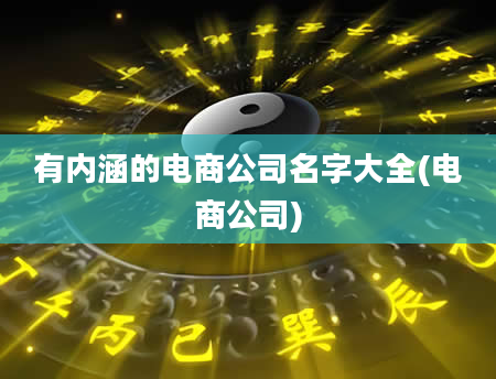 有内涵的电商公司名字大全(电商公司)
