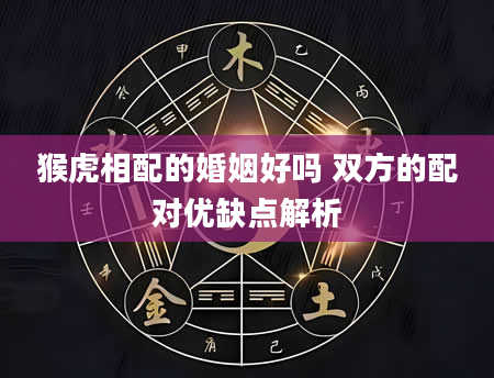 猴虎相配的婚姻好吗 双方的配对优缺点解析
