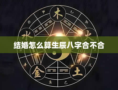 结婚怎么算生辰八字合不合