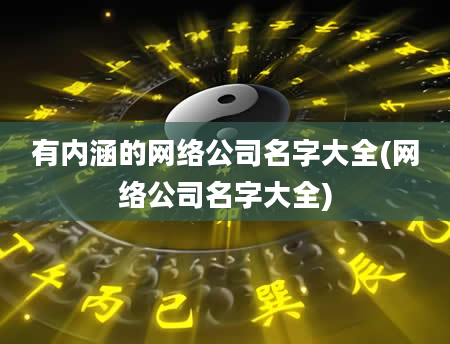 有内涵的网络公司名字大全(网络公司名字大全)