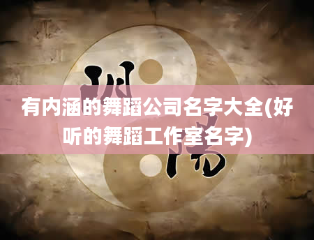 有内涵的舞蹈公司名字大全(好听的舞蹈工作室名字)