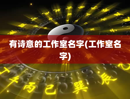 有诗意的工作室名字(工作室名字)