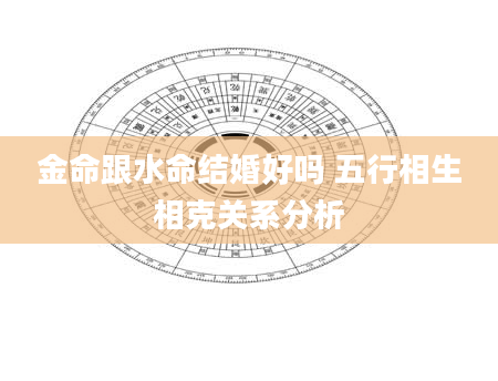 金命跟水命结婚好吗 五行相生相克关系分析